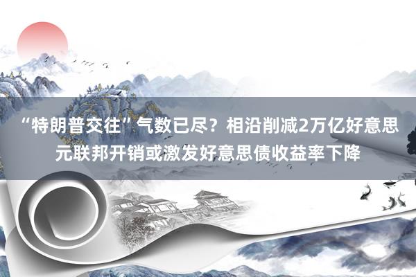 “特朗普交往”气数已尽？相沿削减2万亿好意思元联邦开销或激发好意思债收益率下降