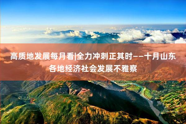 高质地发展每月看|全力冲刺正其时——十月山东各地经济社会发展不雅察