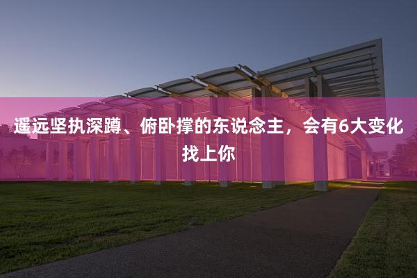 遥远坚执深蹲、俯卧撑的东说念主，会有6大变化找上你