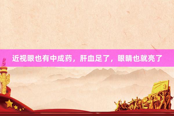 近视眼也有中成药，肝血足了，眼睛也就亮了