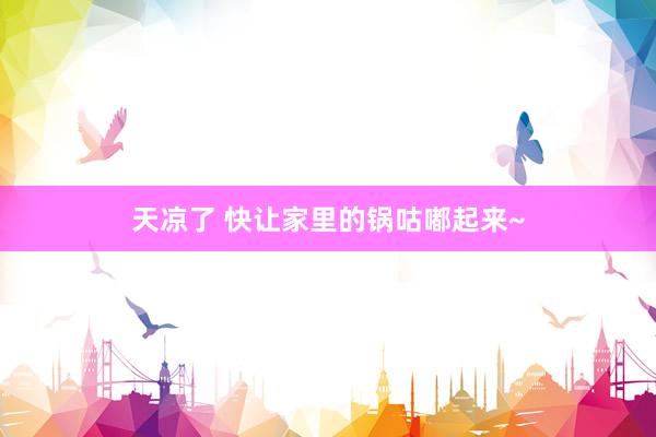 天凉了 快让家里的锅咕嘟起来~