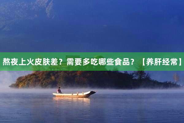熬夜上火皮肤差？需要多吃哪些食品？【养肝经常】