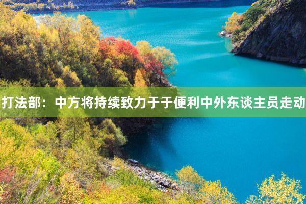 打法部：中方将持续致力于于便利中外东谈主员走动