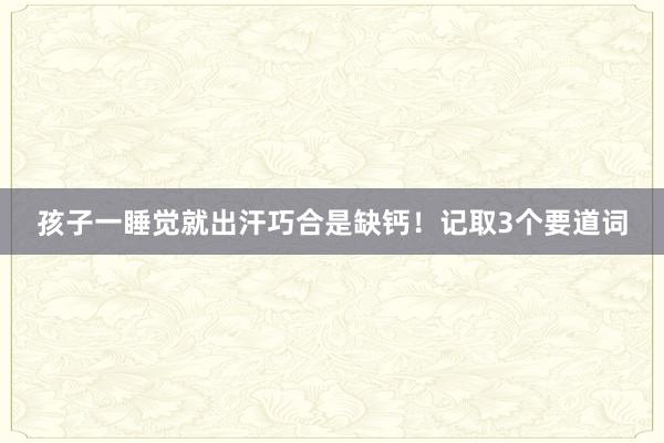 孩子一睡觉就出汗巧合是缺钙！记取3个要道词