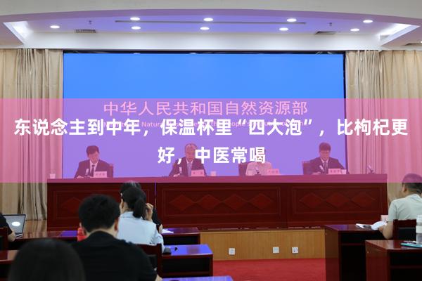 东说念主到中年，保温杯里“四大泡”，比枸杞更好，中医常喝