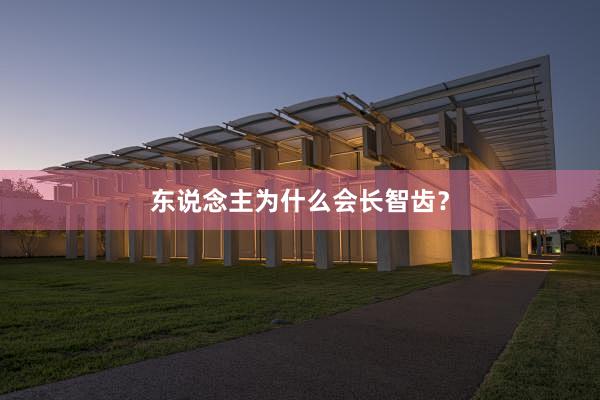 东说念主为什么会长智齿？
