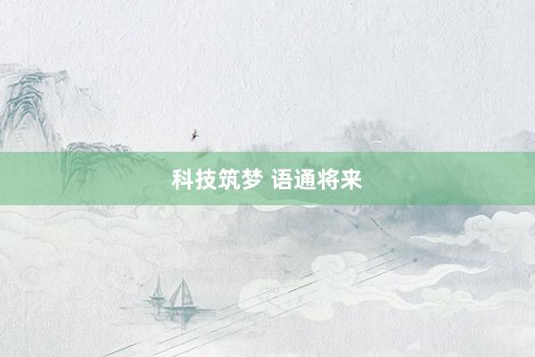 科技筑梦 语通将来