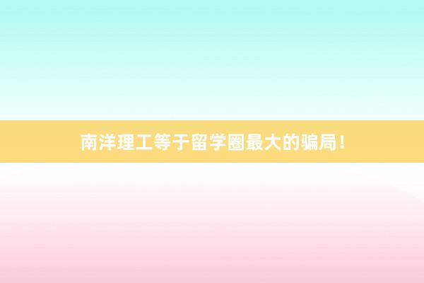 南洋理工等于留学圈最大的骗局!