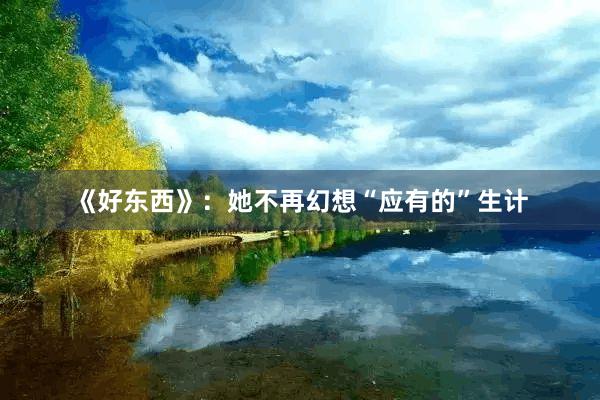 《好东西》：她不再幻想“应有的”生计