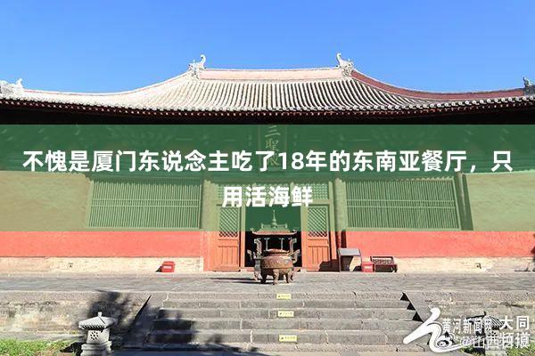 不愧是厦门东说念主吃了18年的东南亚餐厅，只用活海鲜